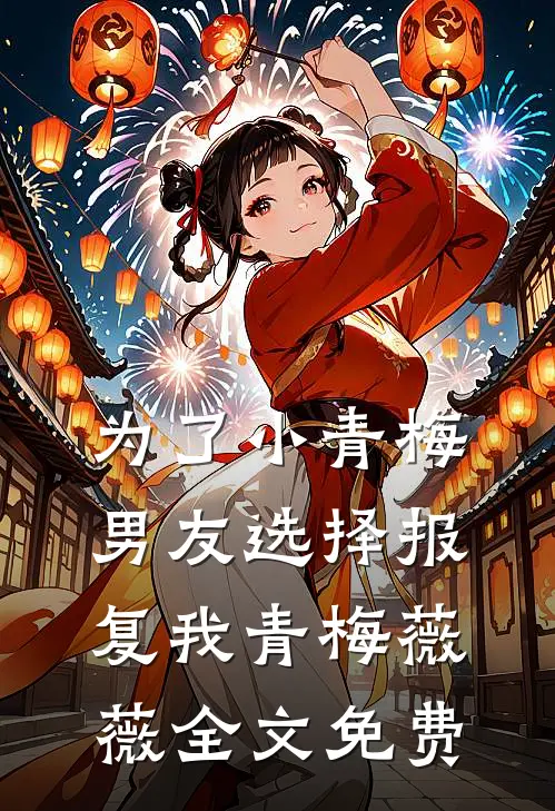 为了小青梅，男友选择报复我青梅薇薇全文免费