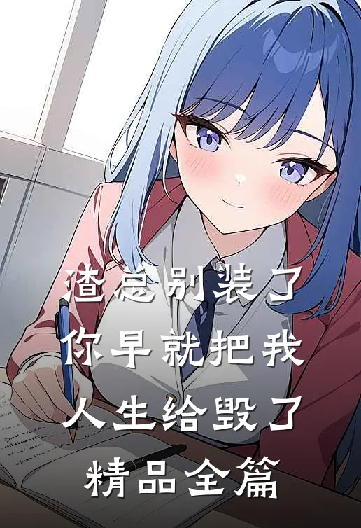 渣总别装了，你早就把我人生给毁了精品全篇