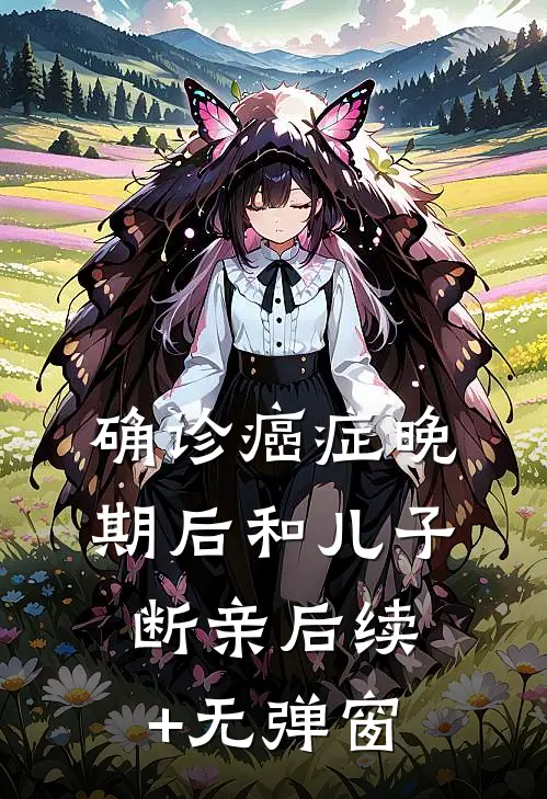 确诊癌症晚期后和儿子断亲后续+无弹窗