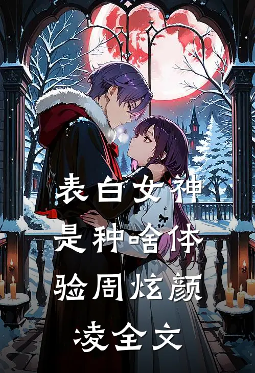 表白女神，是种啥体验周炫颜凌全文
