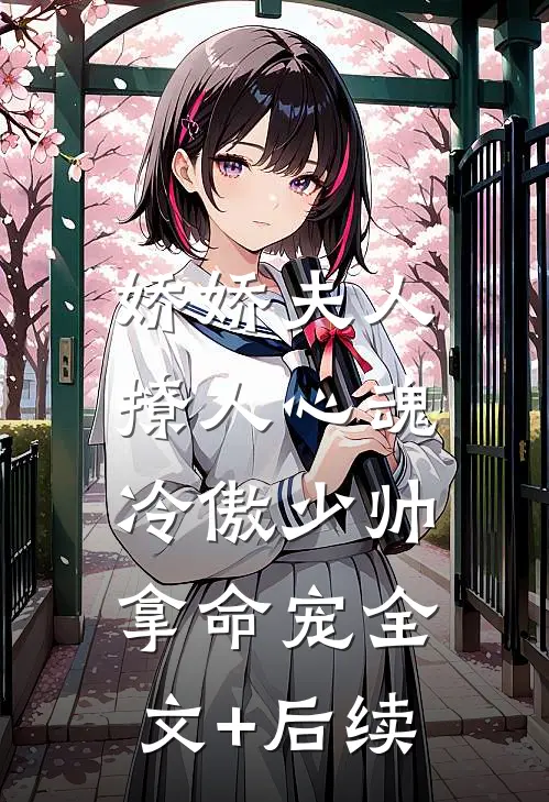 娇娇夫人撩人心魂，冷傲少帅拿命宠全文+后续