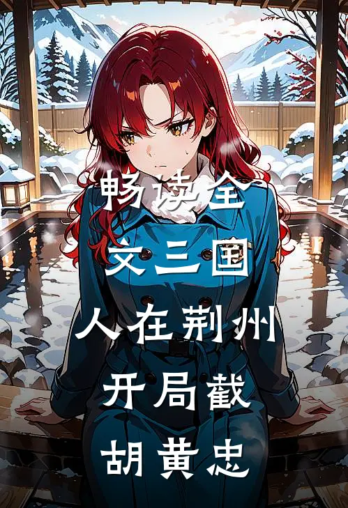 畅读全文三国：人在荆州，开局截胡黄忠