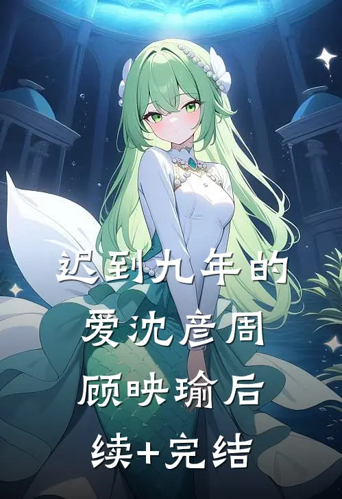 迟到九年的爱沈彦周顾映瑜后续+完结
