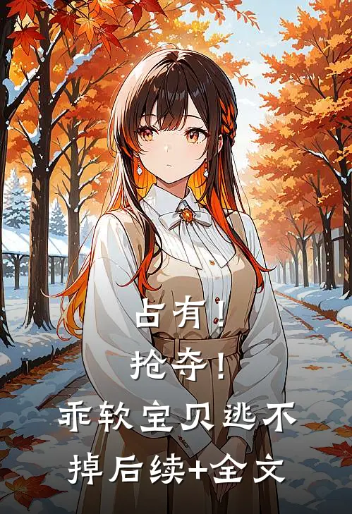 占有！抢夺！乖软宝贝逃不掉后续+全文