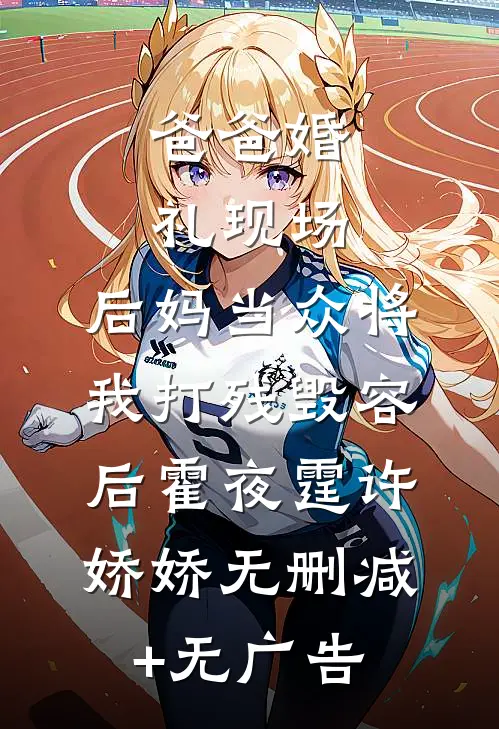 爸爸婚礼现场，后妈当众将我打残毁容后霍夜霆许娇娇无删减+无广告