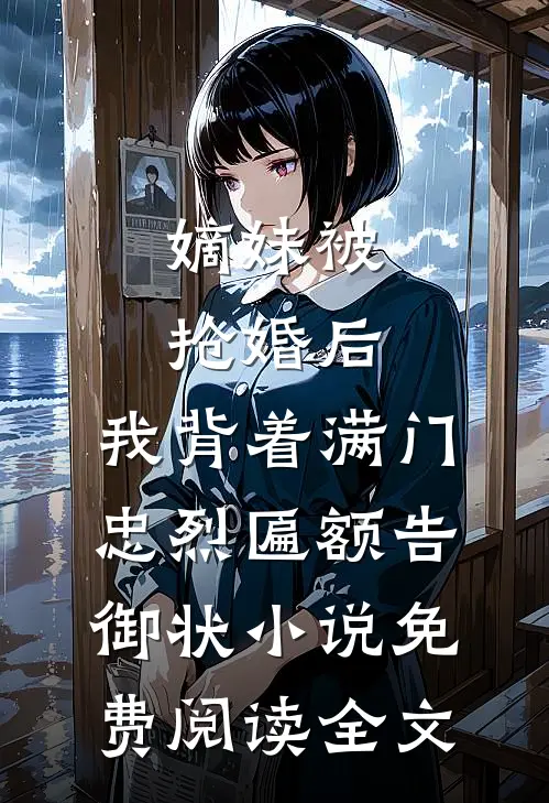 嫡妹被抢婚后，我背着满门忠烈匾额告御状小说免费阅读全文