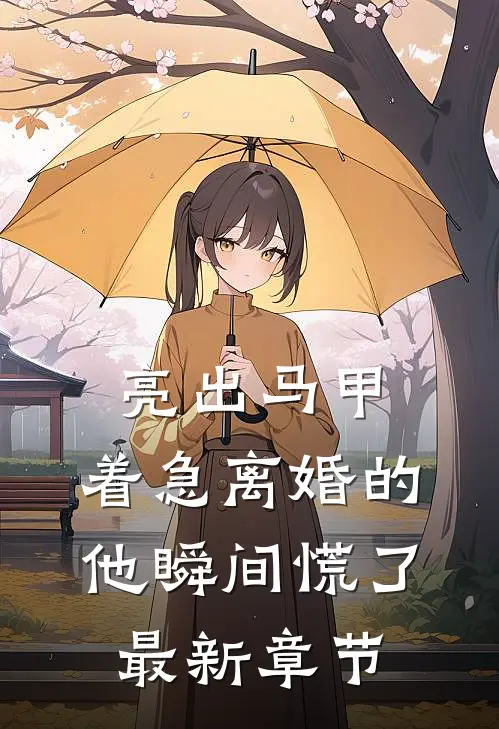 亮出马甲，着急离婚的他瞬间慌了最新章节