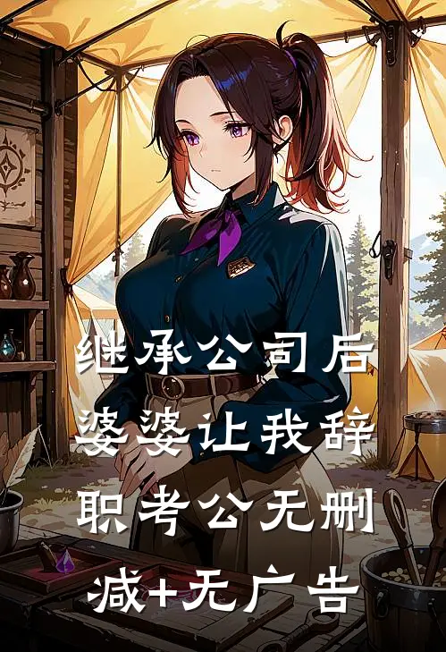继承公司后婆婆让我辞职考公无删减+无广告