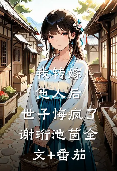 我转嫁他人后，世子悔疯了谢珩池茵全文+番茄