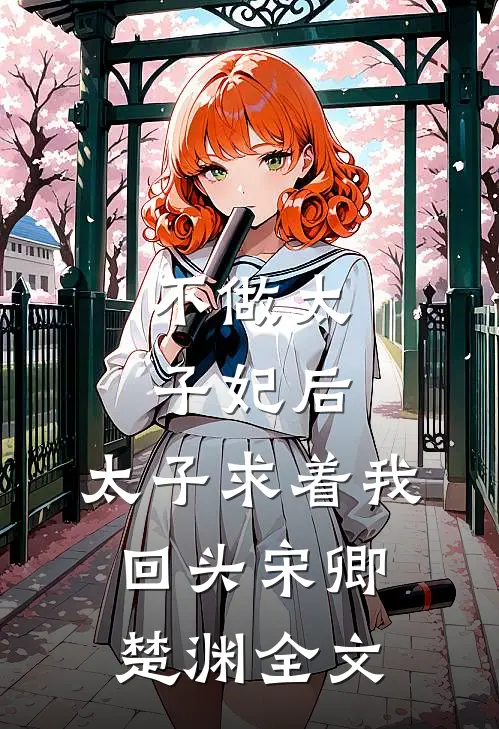 不做太子妃后，太子求着我回头宋卿楚渊全文