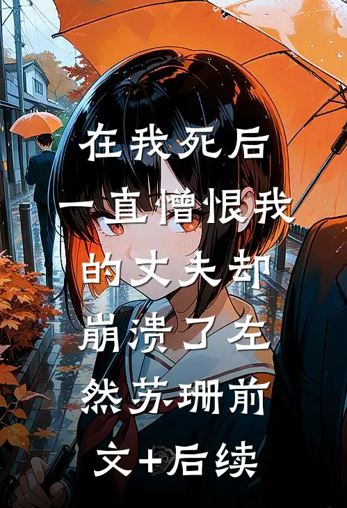 在我死后，一直憎恨我的丈夫却崩溃了左然苏珊前文+后续