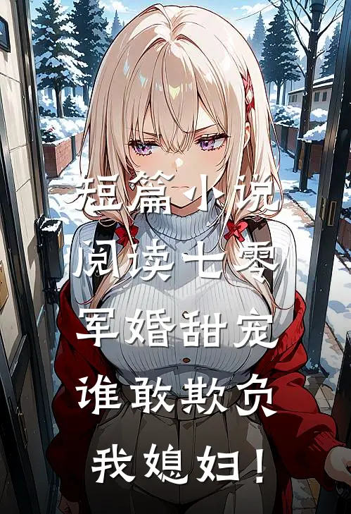 短篇小说阅读七零军婚甜宠：谁敢欺负我媳妇！