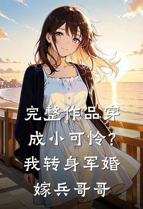 完整作品穿成小可怜？我转身军婚嫁兵哥哥