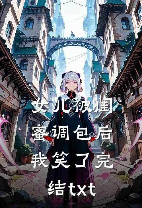 女儿被闺蜜调包后，我笑了完结txt