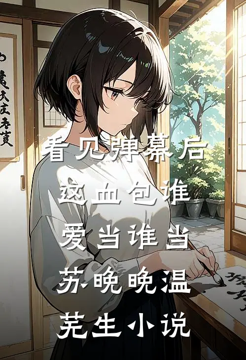 看见弹幕后，这血包谁爱当谁当苏晚晚温芜生小说