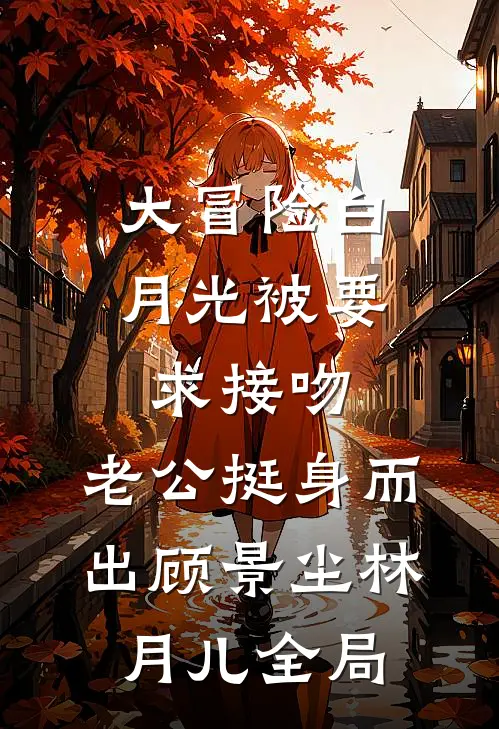 大冒险白月光被要求接吻，老公挺身而出顾景尘林月儿全局