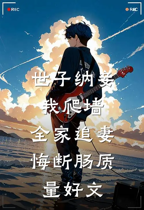 世子纳妾我爬墙，全家追妻悔断肠质量好文