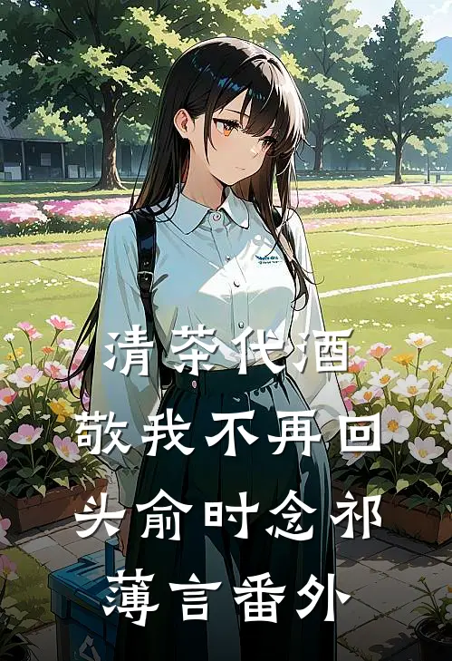 清茶代酒，敬我不再回头俞时念祁薄言 番外