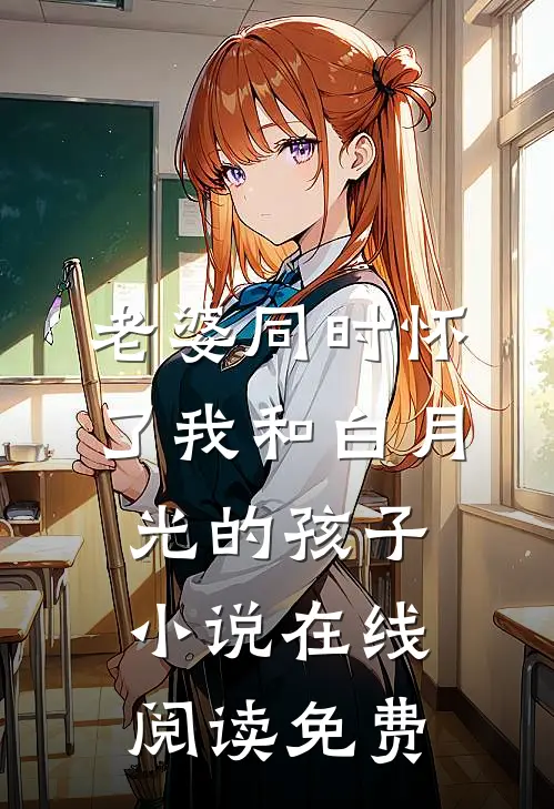 老婆同时怀了我和白月光的孩子小说在线阅读免费