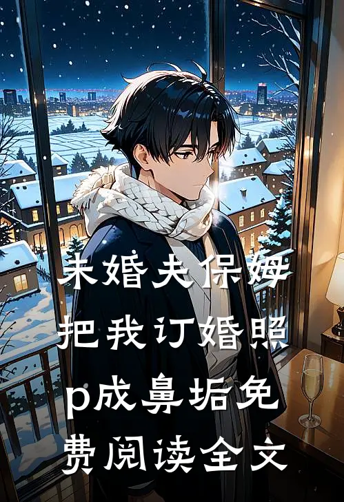 未婚夫保姆把我订婚照p成鼻垢免费阅读全文