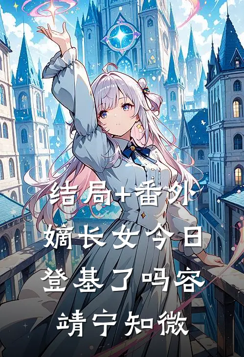 结局+番外嫡长女今日登基了吗容靖宁知微