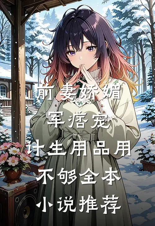 前妻娇媚军痞宠，计生用品用不够全本小说推荐