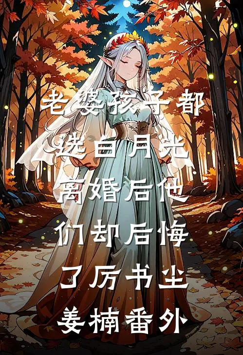 老婆孩子都选白月光，离婚后他们却后悔了厉书尘姜楠 番外