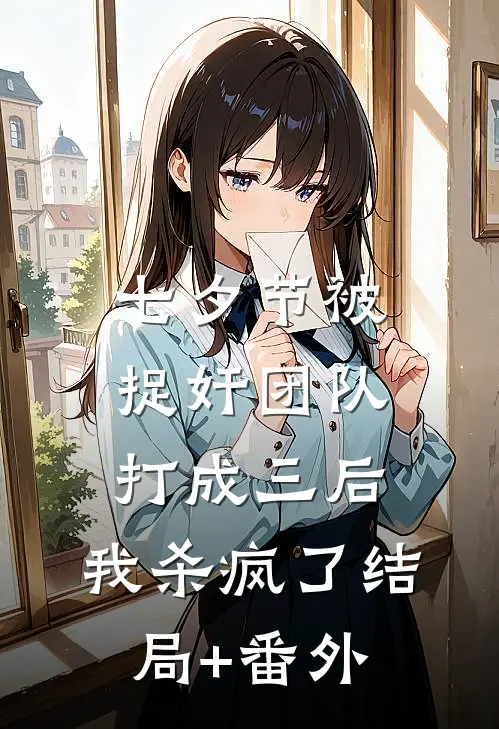 七夕节被捉奸团队打成三后，我杀疯了结局+番外