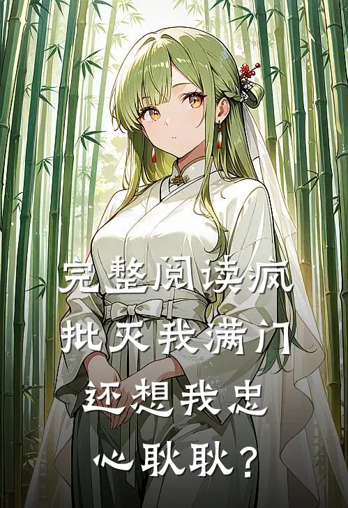 完整阅读疯批灭我满门，还想我忠心耿耿？