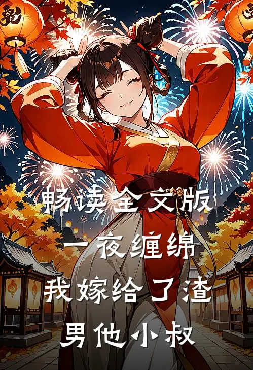 畅读全文版一夜缠绵：我嫁给了渣男他小叔