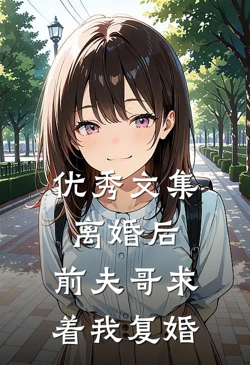 优秀文集离婚后，前夫哥求着我复婚