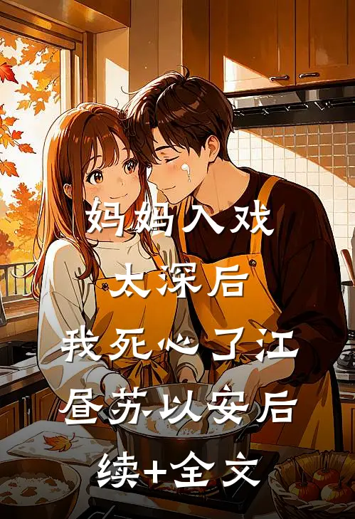 妈妈入戏太深后，我死心了江昼苏以安后续+全文