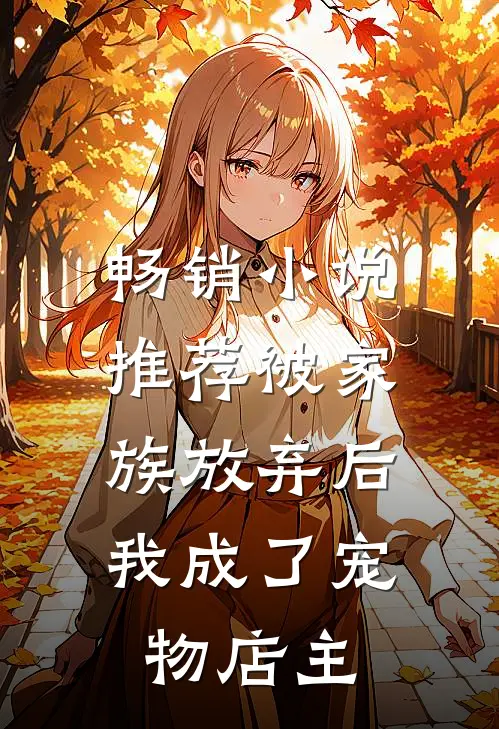 畅销小说推荐被家族放弃后，我成了宠物店主