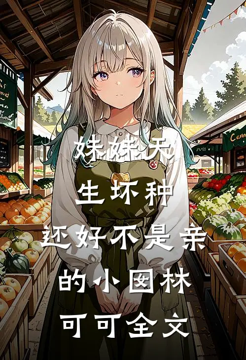 妹妹天生坏种，还好不是亲的小囡林可可全文