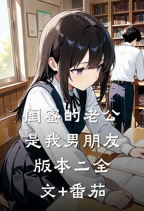 闺蜜的老公是我男朋友（版本二）全文+番茄