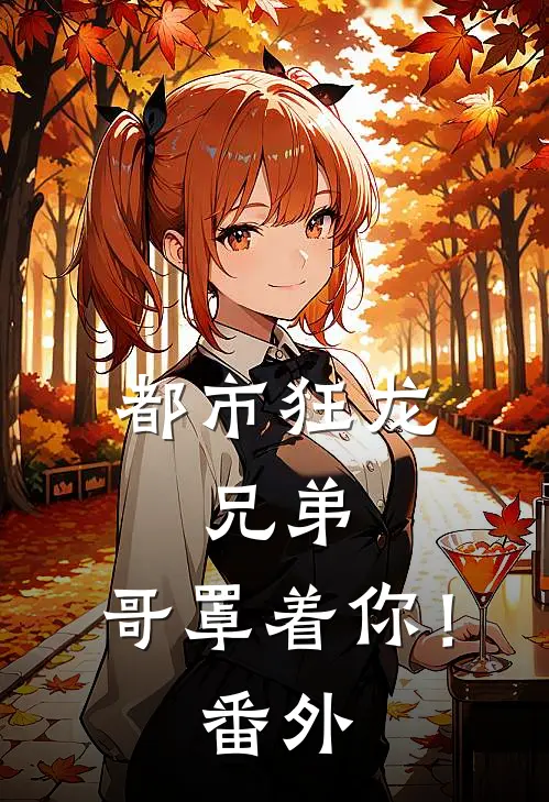 都市狂龙兄弟,哥罩着你!番外免费阅读