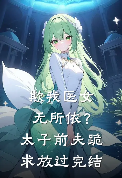 欺我医女无所依？太子前夫跪求放过完结