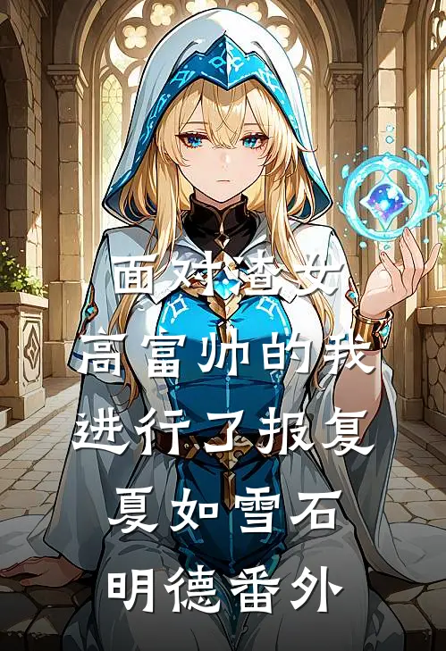 面对渣女，高富帅的我进行了报复夏如雪石明德 番外