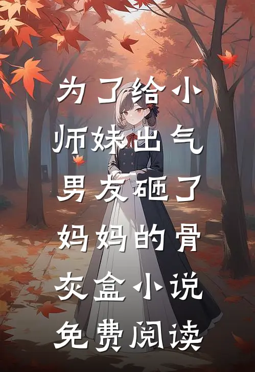 为了给小师妹出气，男友砸了妈妈的骨灰盒小说免费阅读
