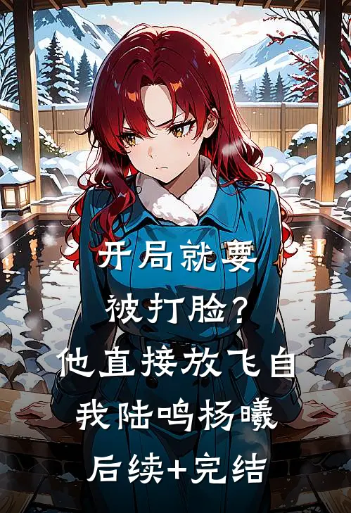 开局就要被打脸？他直接放飞自我陆鸣杨曦后续+完结
