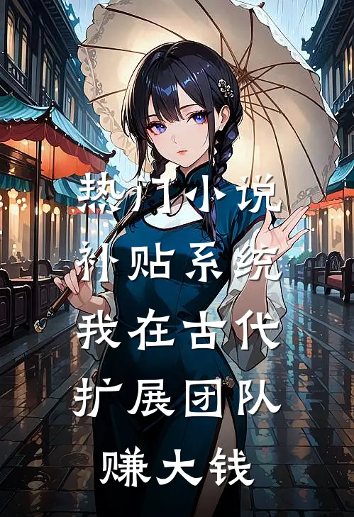 热门小说补贴系统：我在古代扩展团队赚大钱