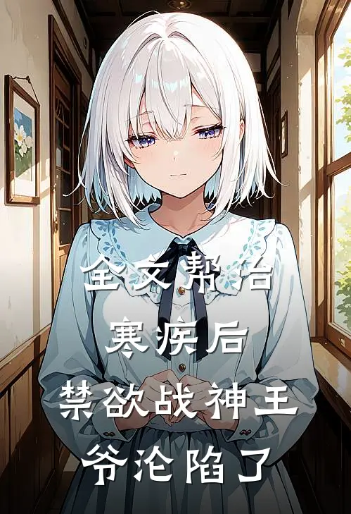 全文帮治寒疾后，禁欲战神王爷沦陷了