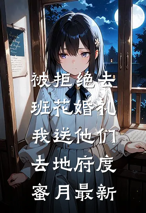 被拒绝去班花婚礼，我送他们去地府度蜜月最新