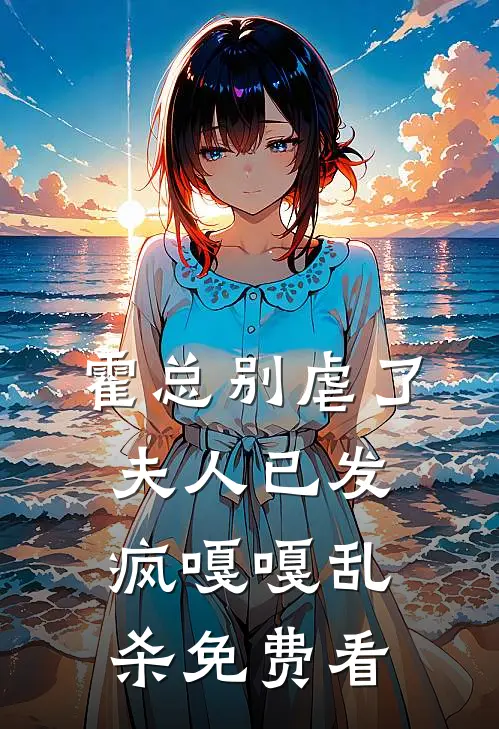 霍总别虐了，夫人已发疯嘎嘎乱杀免费看