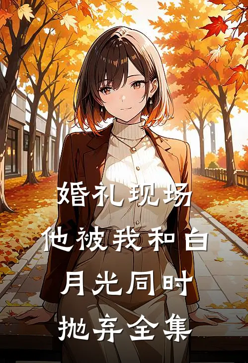 婚礼现场，他被我和白月光同时抛弃 全集