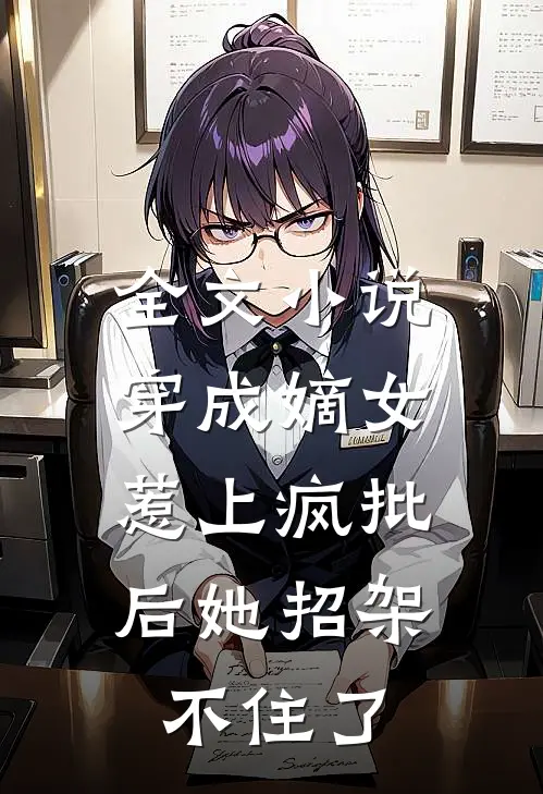 全文小说穿成嫡女，惹上疯批后她招架不住了