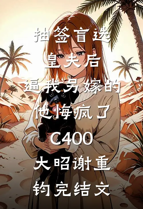抽签盲选皇夫后，逼我另嫁的他悔疯了C400大昭谢重钧完结文