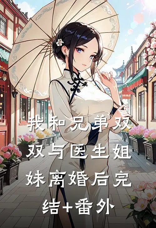我和兄弟双双与医生姐妹离婚后完结+番外