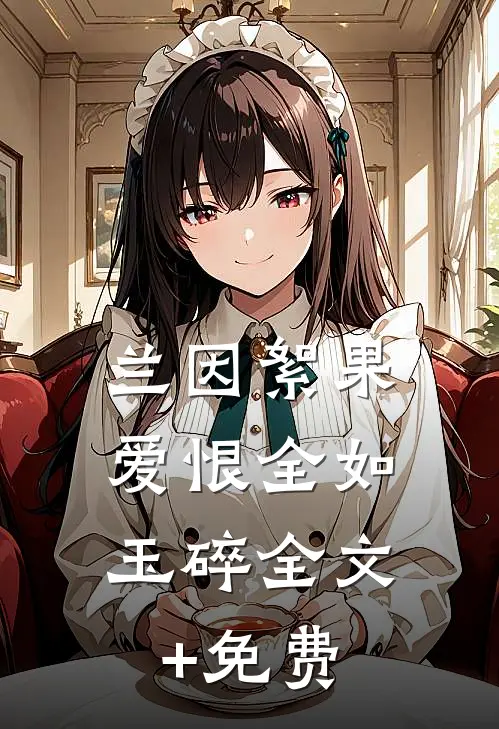 兰因絮果，爱恨全如玉碎全文+免费