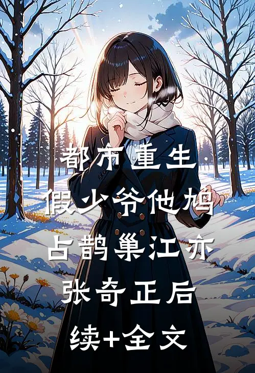 都市重生：假少爷他鸠占鹊巢江亦张奇正后续+全文